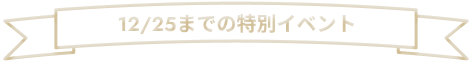 12/25までの特別イベント